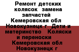 Ремонт детских колясок, замена запчастей - Кемеровская обл., Новокузнецк г. Дети и материнство » Коляски и переноски   . Кемеровская обл.,Новокузнецк г.